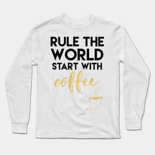 Rule the World Start with Coffee Long Sleeve T-Shirt